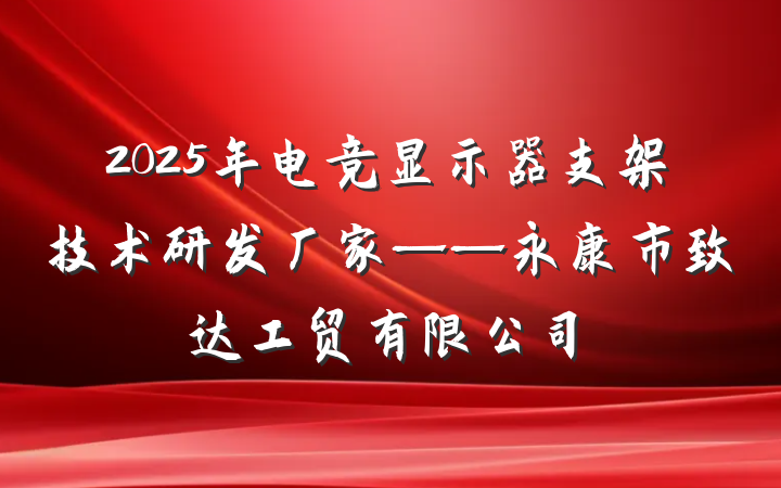 2025年电竞显示器支架技术研发厂家——永康市致达工贸有限公司