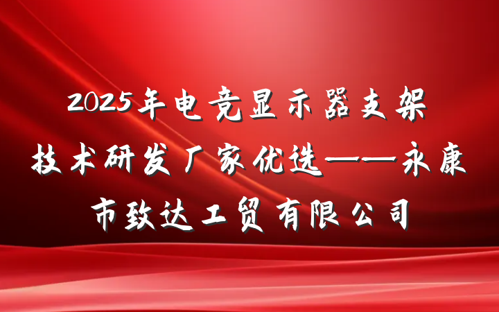 2025年电竞显示器支架技术研发厂家优选——永康市致达工贸有限公司
