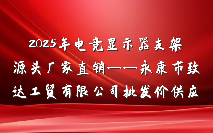 2025年电竞显示器支架源头厂家直销——永康市致达工贸有限公司批发价供应