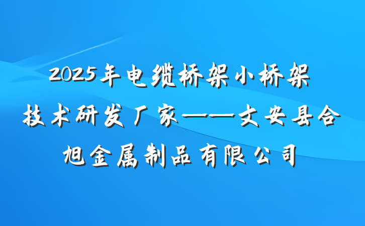 2025年电缆桥架小桥架技术研发厂家——文安县合旭金属制品有限公司