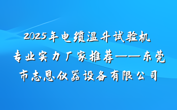 2025年电缆温升试验机专业实力厂家推荐——东莞市志恩仪器设备有限公司