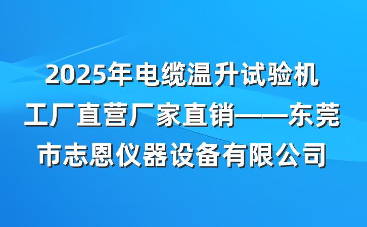 2025年电缆温升试验机工厂直营厂家直销——东莞市志恩仪器设备有限公司