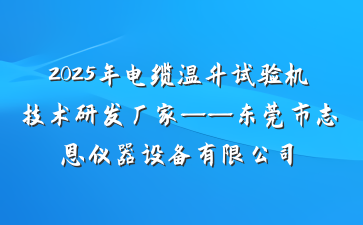 2025年电缆温升试验机技术研发厂家——东莞市志恩仪器设备有限公司