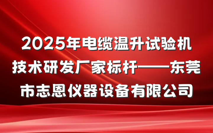 2025年电缆温升试验机技术研发厂家标杆——东莞市志恩仪器设备有限公司