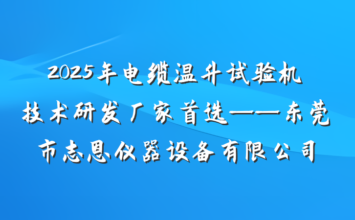 2025年电缆温升试验机技术研发厂家首选——东莞市志恩仪器设备有限公司