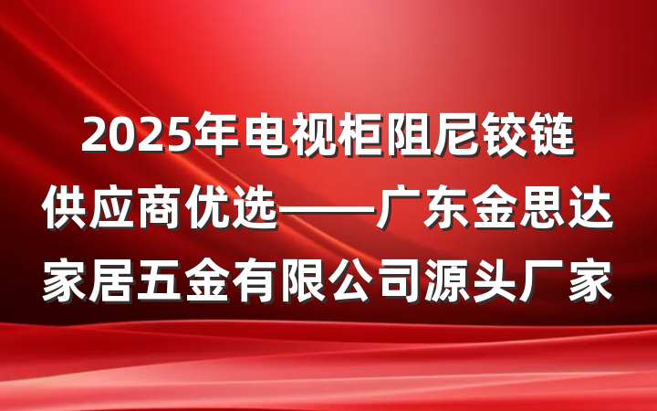 2025年电视柜阻尼铰链供应商优选——广东金思达家居五金有限公司源头厂家