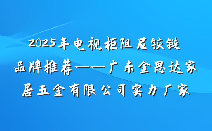 2025年电视柜阻尼铰链品牌推荐——广东金思达家居五金有限公司实力厂家