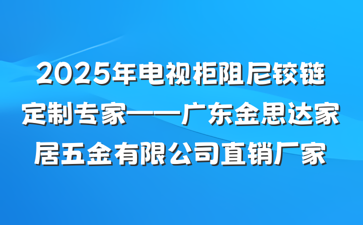 2025年电视柜阻尼铰链定制专家——广东金思达家居五金有限公司直销厂家