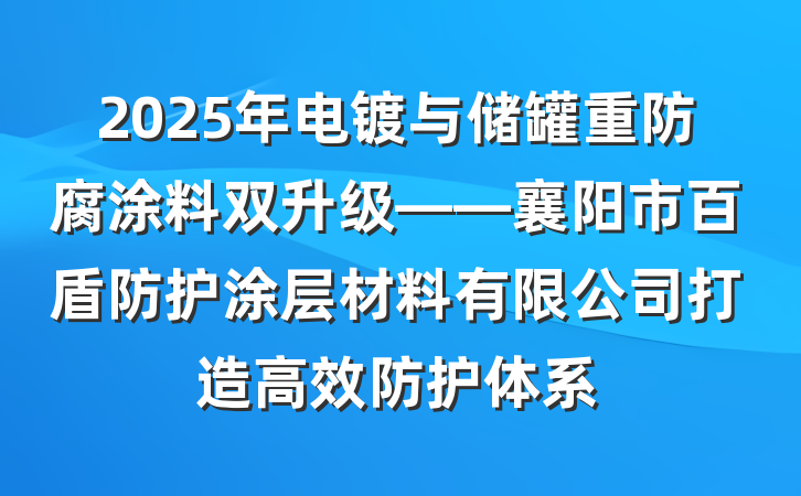 2025年电镀与储罐重防腐涂料双升级——襄阳市百盾防护涂层材料有限公司打造高效防护体系