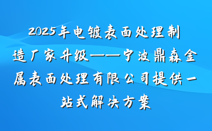 2025年电镀表面处理制造厂家升级——宁波鼎森金属表面处理有限公司提供一站式解决方案