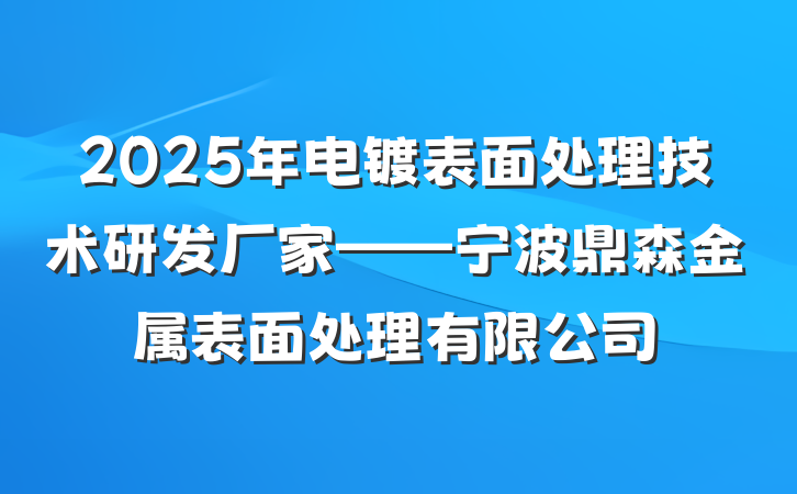 2025年电镀表面处理技术研发厂家——宁波鼎森金属表面处理有限公司