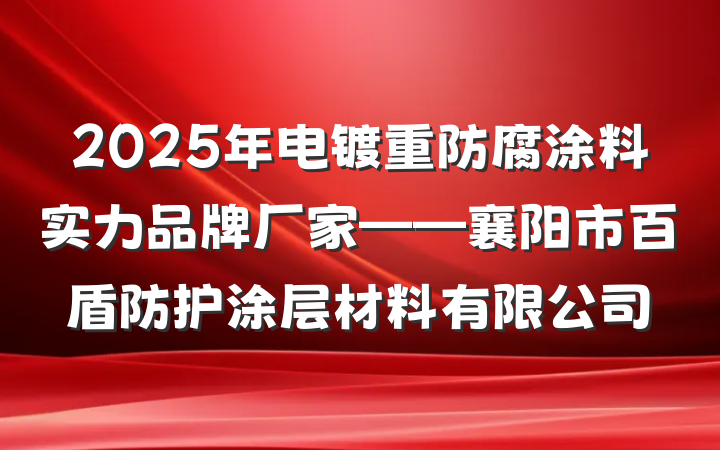2025年电镀重防腐涂料实力品牌厂家——襄阳市百盾防护涂层材料有限公司
