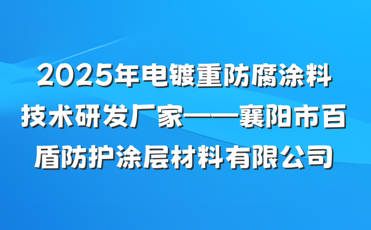 2025年电镀重防腐涂料技术研发厂家——襄阳市百盾防护涂层材料有限公司