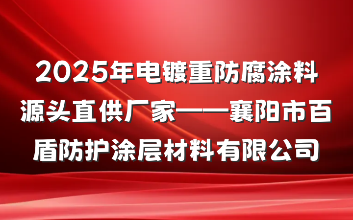 2025年电镀重防腐涂料源头直供厂家——襄阳市百盾防护涂层材料有限公司