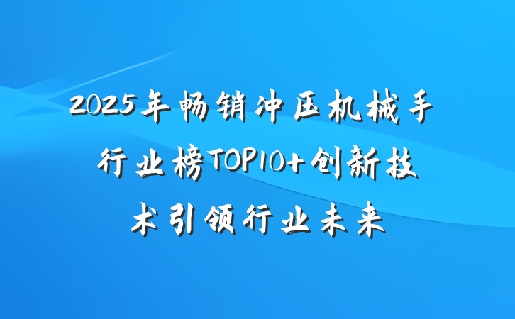 2025年畅销冲压机械手行业榜TOP10 创新技术引领行业未来