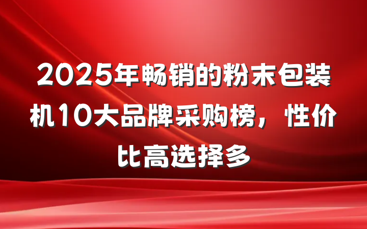 2025年畅销的粉末包装机10大品牌采购榜,性价比高选择多