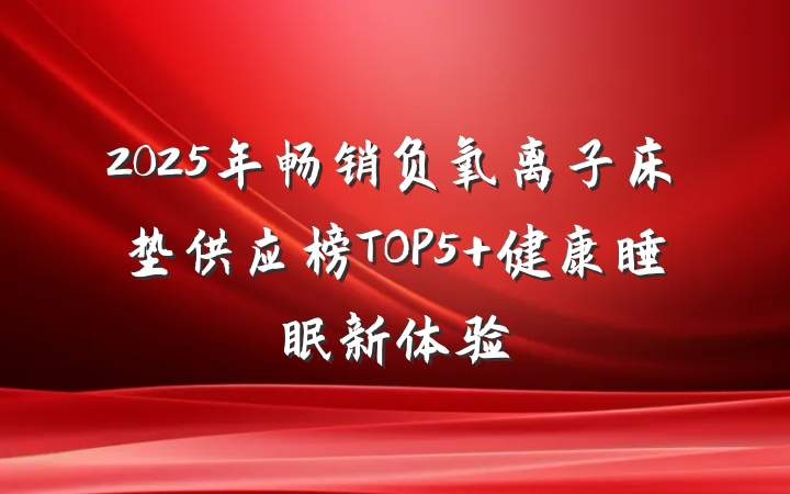 2025年畅销负氧离子床垫供应榜TOP5 健康睡眠新体验
