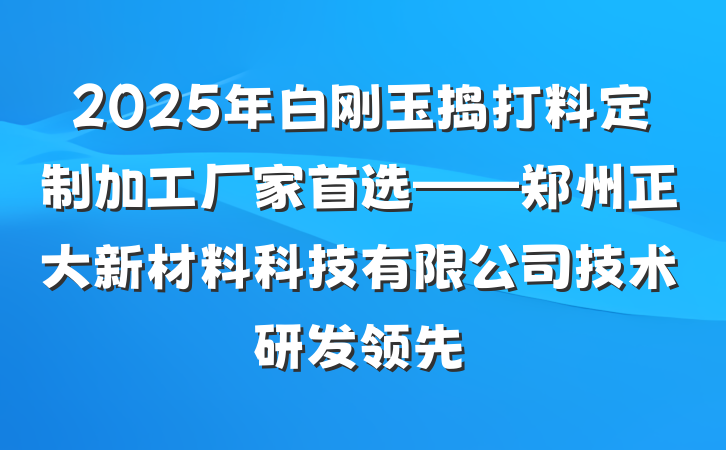 2025年白刚玉捣打料定制加工厂家首选——郑州正大新材料科技有限公司技术研发领先