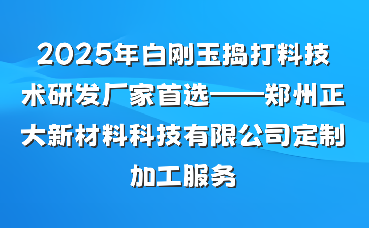 2025年白刚玉捣打料技术研发厂家首选——郑州正大新材料科技有限公司定制加工服务
