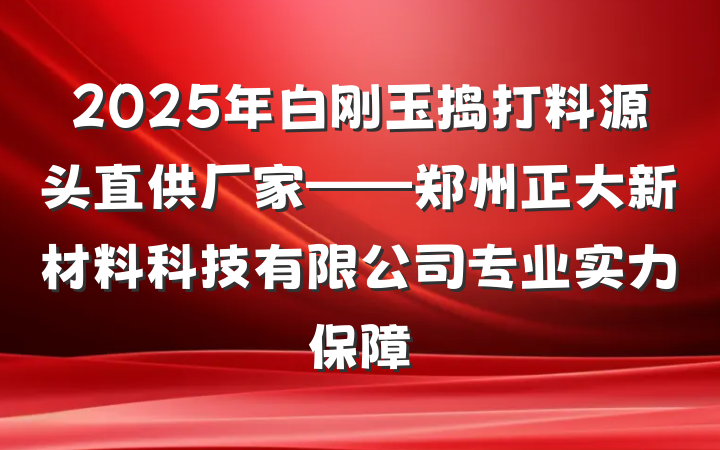 2025年白刚玉捣打料源头直供厂家——郑州正大新材料科技有限公司专业实力保障