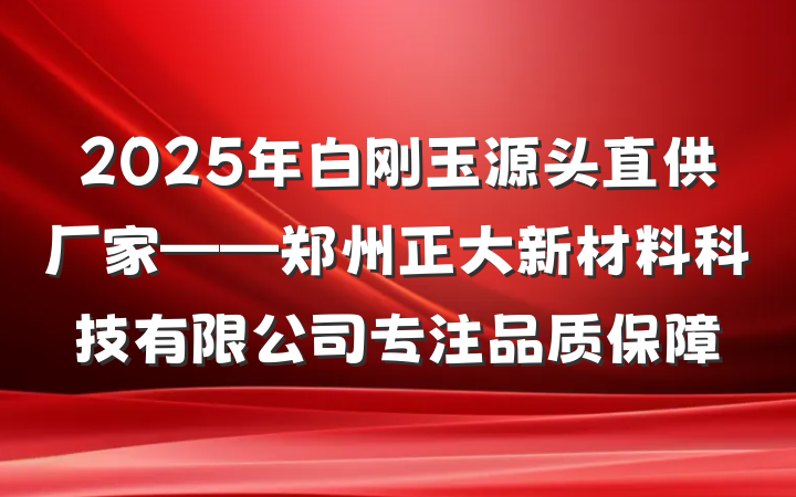 2025年白刚玉源头直供厂家——郑州正大新材料科技有限公司专注品质保障