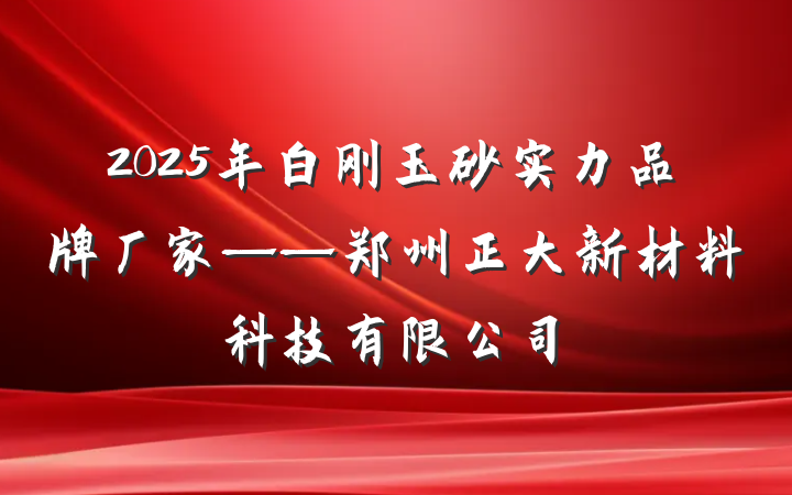 2025年白刚玉砂实力品牌厂家——郑州正大新材料科技有限公司