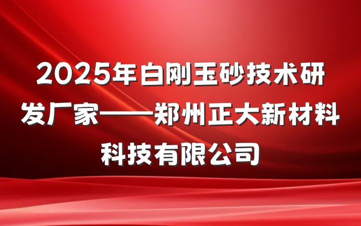 2025年白刚玉砂技术研发厂家——郑州正大新材料科技有限公司
