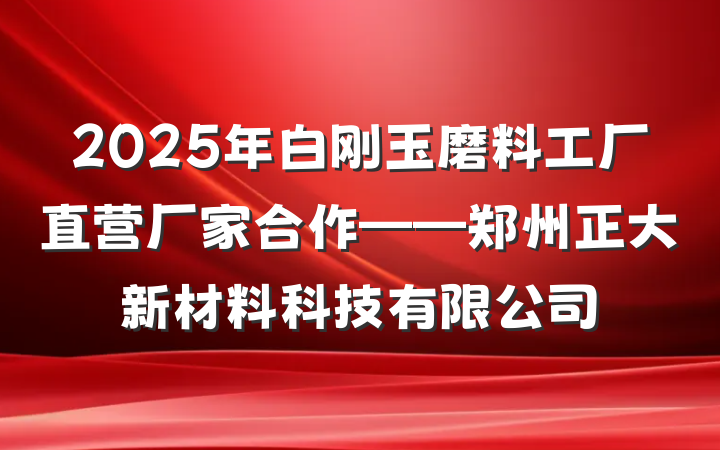 2025年白刚玉磨料工厂直营厂家合作——郑州正大新材料科技有限公司