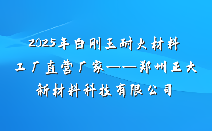 2025年白刚玉耐火材料工厂直营厂家——郑州正大新材料科技有限公司