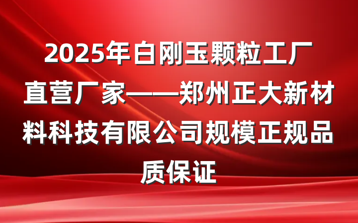 2025年白刚玉颗粒工厂直营厂家——郑州正大新材料科技有限公司规模正规品质保证
