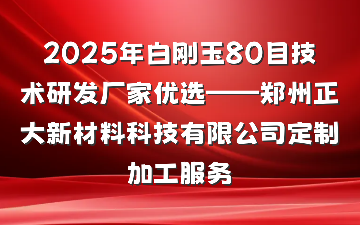 2025年白刚玉80目技术研发厂家优选——郑州正大新材料科技有限公司定制加工服务