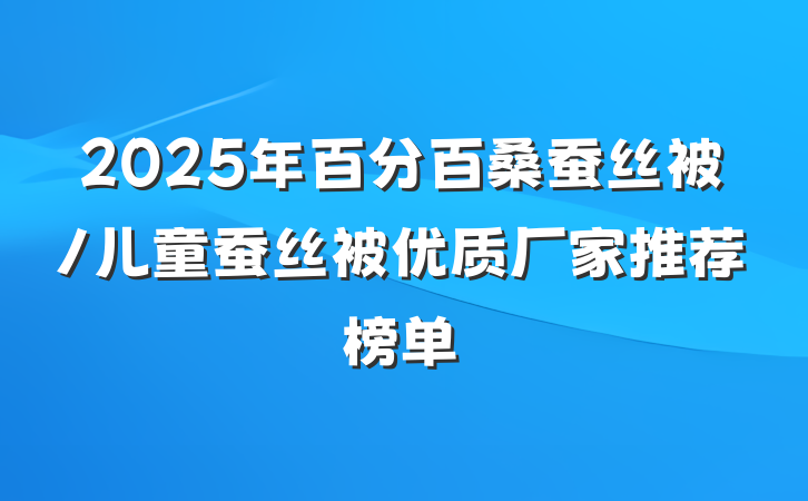 2025年百分百桑蚕丝被/儿童蚕丝被优质厂家推荐榜单