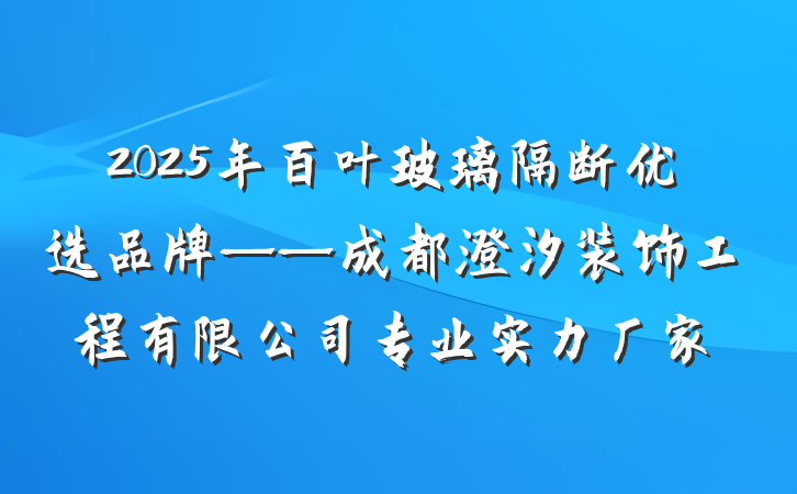 2025年百叶玻璃隔断优选品牌——成都澄汐装饰工程有限公司专业实力厂家