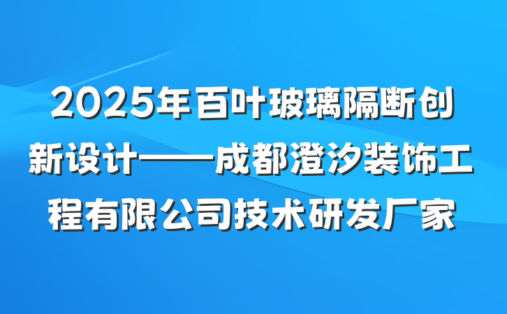 2025年百叶玻璃隔断创新设计——成都澄汐装饰工程有限公司技术研发厂家