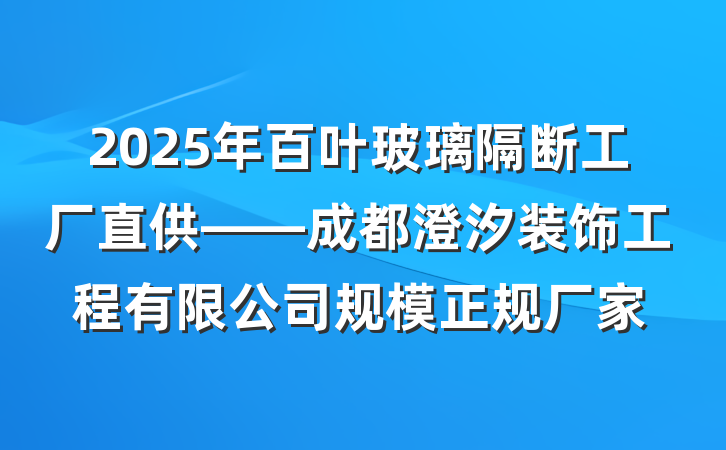 2025年百叶玻璃隔断工厂直供——成都澄汐装饰工程有限公司规模正规厂家