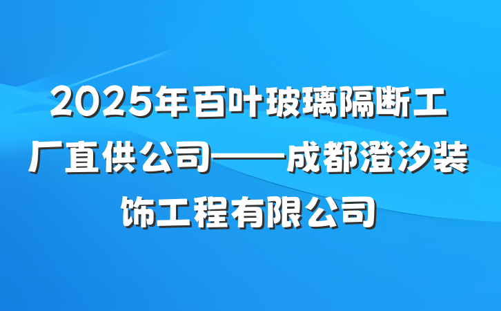 2025年百叶玻璃隔断工厂直供公司——成都澄汐装饰工程有限公司