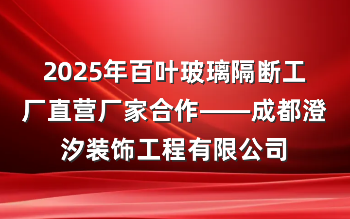 2025年百叶玻璃隔断工厂直营厂家合作——成都澄汐装饰工程有限公司