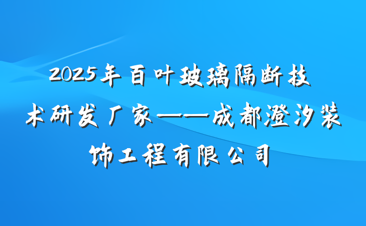 2025年百叶玻璃隔断技术研发厂家——成都澄汐装饰工程有限公司