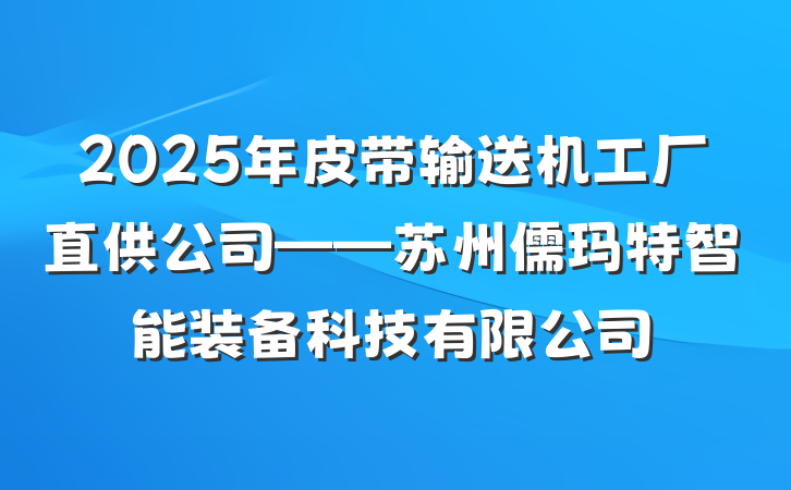 2025年皮带输送机工厂直供公司——苏州儒玛特智能装备科技有限公司