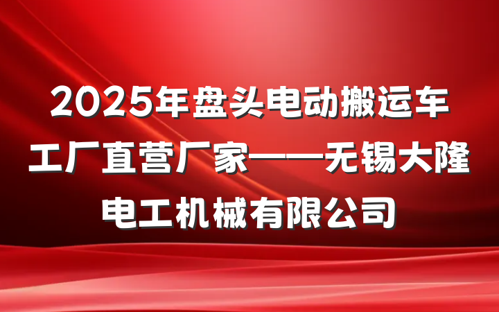 2025年盘头电动搬运车工厂直营厂家——无锡大隆电工机械有限公司
