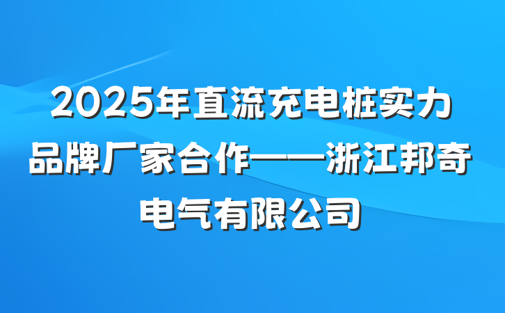 2025年直流充电桩实力品牌厂家合作——浙江邦奇电气有限公司