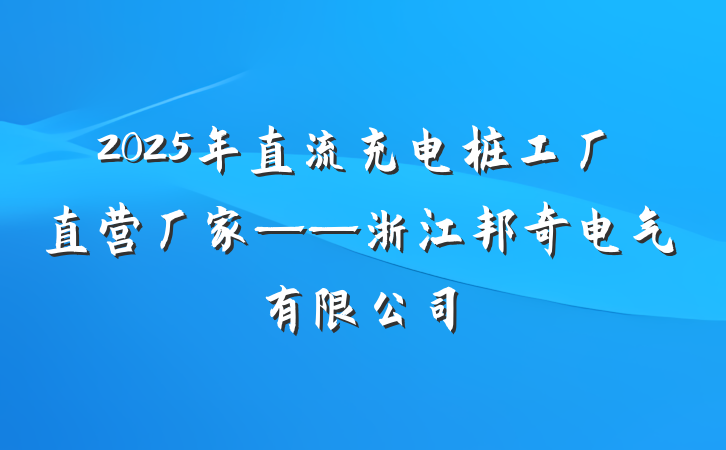 2025年直流充电桩工厂直营厂家——浙江邦奇电气有限公司