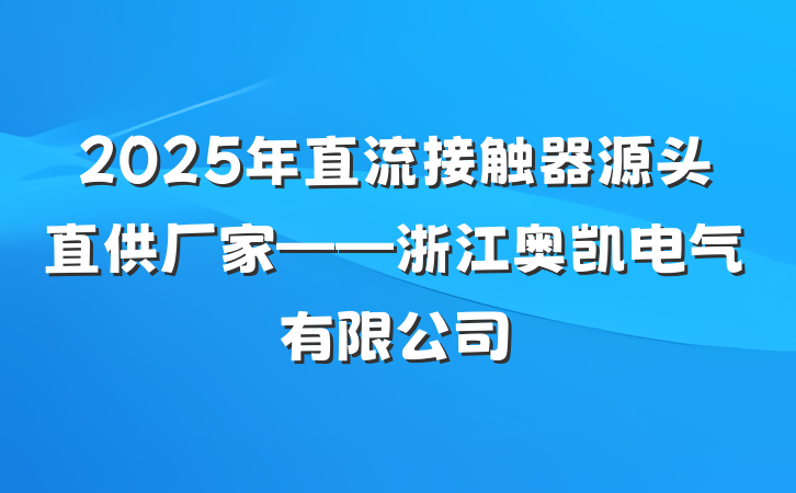 2025年直流接触器源头直供厂家——浙江奥凯电气有限公司
