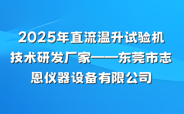 2025年直流温升试验机技术研发厂家——东莞市志恩仪器设备有限公司