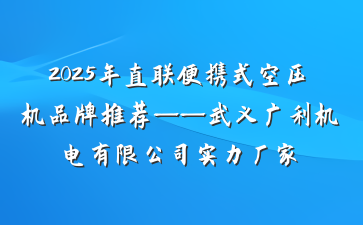 2025年直联便携式空压机品牌推荐——武义广利机电有限公司实力厂家