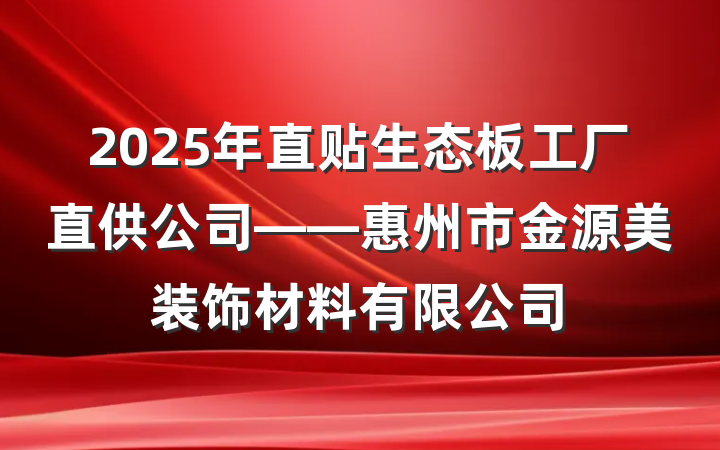 2025年直贴生态板工厂直供公司——惠州市金源美装饰材料有限公司