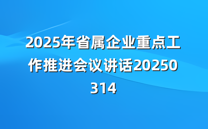 2025年省属企业重点工作推进会议讲话20250314