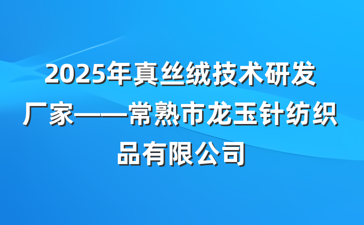 2025年真丝绒技术研发厂家——常熟市龙玉针纺织品有限公司