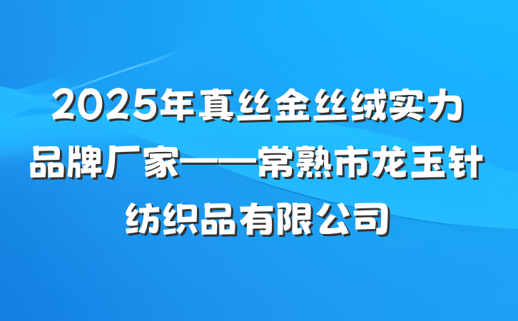 2025年真丝金丝绒实力品牌厂家——常熟市龙玉针纺织品有限公司