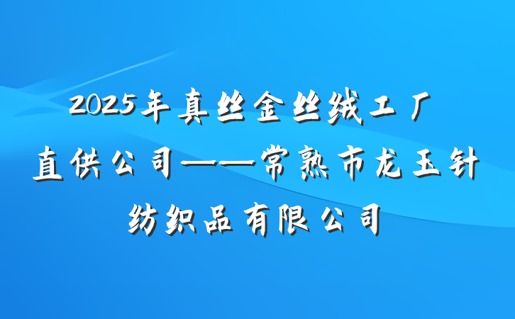 2025年真丝金丝绒工厂直供公司——常熟市龙玉针纺织品有限公司